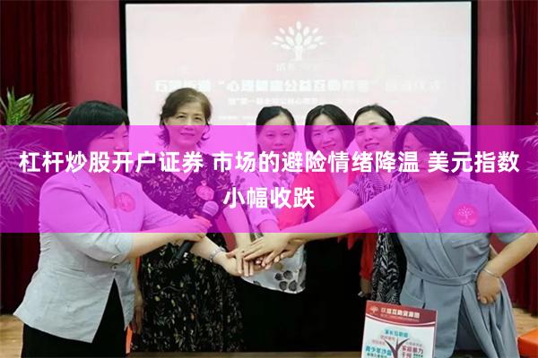 杠杆炒股开户证券 市场的避险情绪降温 美元指数小幅收跌