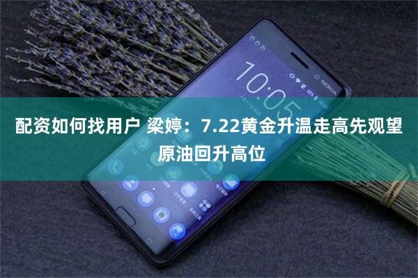 配资如何找用户 梁婷：7.22黄金升温走高先观望 原油回升高位