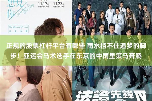 正规的股票杠杆平台有哪些 雨水挡不住追梦的脚步！亚运会马术选手在东京的中雨里策马奔腾