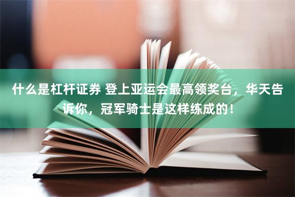 什么是杠杆证券 登上亚运会最高领奖台，华天告诉你，冠军骑士是这样练成的！