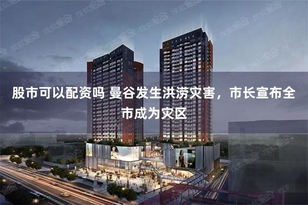 股市可以配资吗 曼谷发生洪涝灾害，市长宣布全市成为灾区