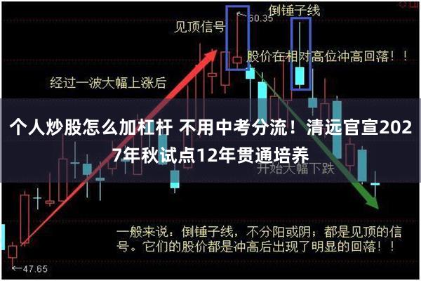 个人炒股怎么加杠杆 不用中考分流！清远官宣2027年秋试点12年贯通培养