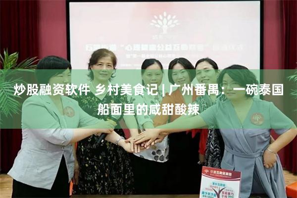 炒股融资软件 乡村美食记 | 广州番禺：一碗泰国船面里的咸甜酸辣