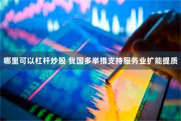 哪里可以杠杆炒股 我国多举措支持服务业扩能提质