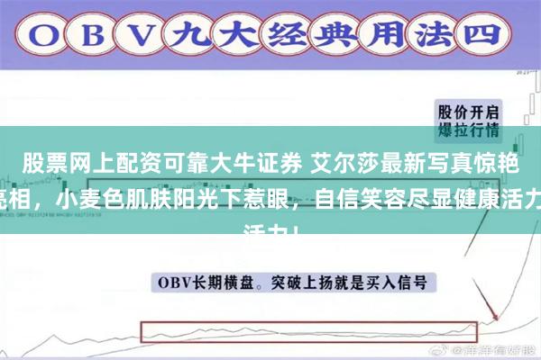 股票网上配资可靠大牛证券 艾尔莎最新写真惊艳亮相，小麦色肌肤阳光下惹眼，自信笑容尽显健康活力！