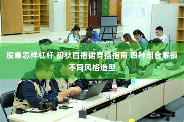 股票怎样杠杆 初秋百褶裙穿搭指南 四种组合解锁不同风格造型