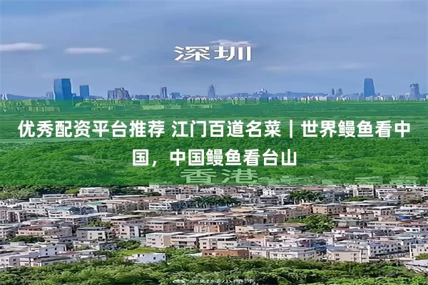 优秀配资平台推荐 江门百道名菜｜世界鳗鱼看中国，中国鳗鱼看台山