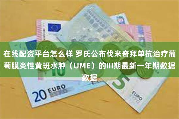 在线配资平台怎么样 罗氏公布伐米奇拜单抗治疗葡萄膜炎性黄斑水肿（UME）的III期最新一年期数据
