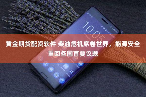 黄金期货配资软件 柴油危机席卷世界，能源安全重回各国首要议题