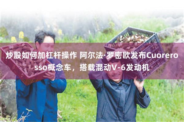 炒股如何加杠杆操作 阿尔法·罗密欧发布Cuorerosso概念车，搭载混动V-6发动机