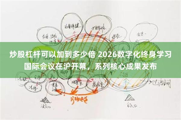 炒股杠杆可以加到多少倍 2026数字化终身学习国际会议在沪开幕，系列核心成果发布